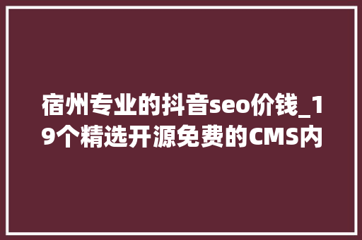 宿州专业的抖音seo价钱_19个精选开源免费的CMS内容治理系统接私活创业拿去改改 宿州专业的抖音seo价钱_19个精选开源免费的CMS内容治理系统接私活创业拿去改改 必应SEO