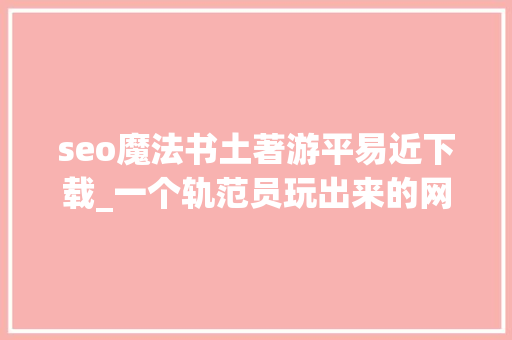 seo魔法书土著游平易近下载_一个轨范员玩出来的网站每月成本仅 350 元如今赚了 164 万元 seo魔法书土著游平易近下载_一个轨范员玩出来的网站每月成本仅 350 元如今赚了 164 万元 搜狗SEO