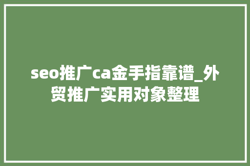 seo推广ca金手指靠谱_外贸推广实用对象整理 seo推广ca金手指靠谱_外贸推广实用对象整理 必应SEO