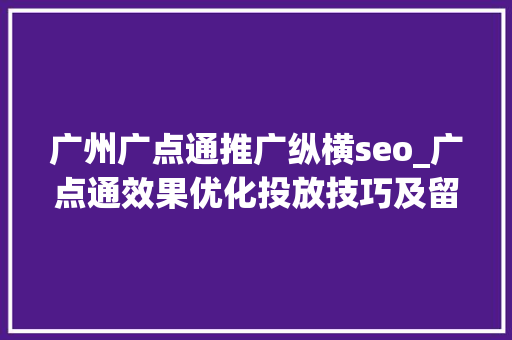 广州广点通推广纵横seo_广点通效果优化投放技巧及留心事项 广州广点通推广纵横seo_广点通效果优化投放技巧及留心事项 必应SEO