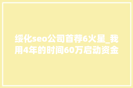 绥化seo公司首荐6火星_我用4年的时间60万启动资金从0做到了15个亿 绥化seo公司首荐6火星_我用4年的时间60万启动资金从0做到了15个亿 神马SEO