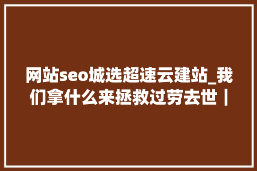 网站seo城选超速云建站_我们拿什么来拯救过劳去世｜逝者金波从此天际 网站seo城选超速云建站_我们拿什么来拯救过劳去世｜逝者金波从此天际 神马SEO
