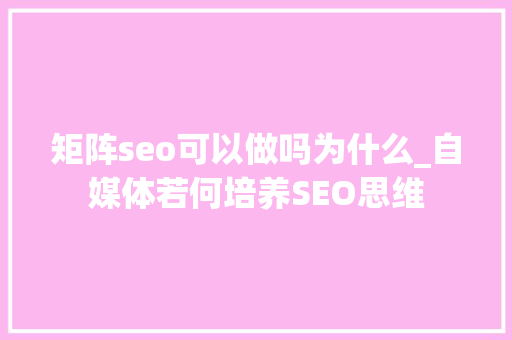 矩阵seo可以做吗为什么_自媒体若何培养SEO思维 矩阵seo可以做吗为什么_自媒体若何培养SEO思维 搜狗SEO