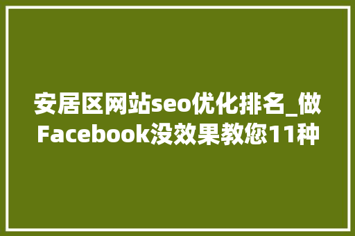 安居区网站seo优化排名_做Facebook没效果教您11种方法提升几倍推广效果 安居区网站seo优化排名_做Facebook没效果教您11种方法提升几倍推广效果 百度SEO