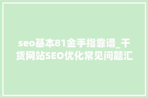 seo基本81金手指靠谱_干货网站SEO优化常见问题汇总 seo基本81金手指靠谱_干货网站SEO优化常见问题汇总 搜狗SEO