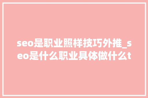 seo是职业照样技巧外推_seo是什么职业具体做什么top推 seo是职业照样技巧外推_seo是什么职业具体做什么top推 网站建设公司