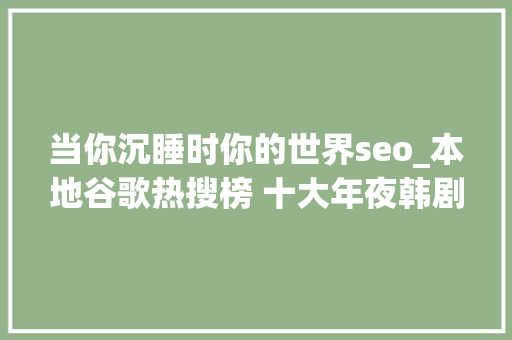 当你沉睡时你的世界seo_本地谷歌热搜榜 十大年夜韩剧占四部