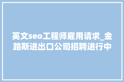 英文seo工程师雇用请求_金路斯进出口公司招聘进行中俩岗位要求英语四级以上水平 英文seo工程师雇用请求_金路斯进出口公司招聘进行中俩岗位要求英语四级以上水平 百度SEO