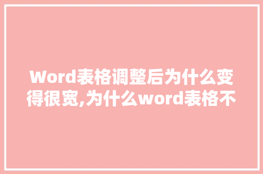 Word表格调整后为什么变得很宽,为什么word表格不能加列数。 Word表格调整后为什么变得很宽,为什么word表格不能加列数。 百度SEO