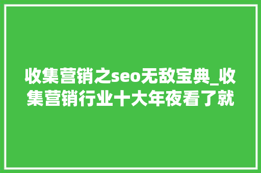 收集营销之seo无敌宝典_收集营销行业十大年夜看了就想吐的滥词 收集营销之seo无敌宝典_收集营销行业十大年夜看了就想吐的滥词 百度SEO