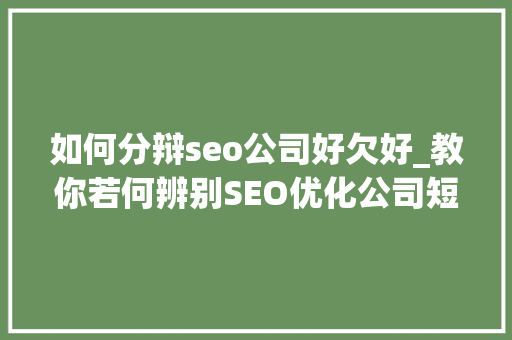 如何分辩seo公司好欠好_教你若何辨别SEO优化公司短长 SEO关键词 如何分辩seo公司好欠好_教你若何辨别SEO优化公司短长 如何分辩seo公司好欠好_教你若何辨别SEO优化公司短长 SEO关键词
