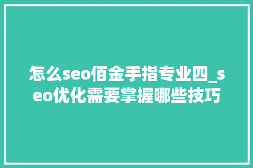 怎么seo佰金手指专业四_seo优化需要掌握哪些技巧 怎么seo佰金手指专业四_seo优化需要掌握哪些技巧 必应SEO