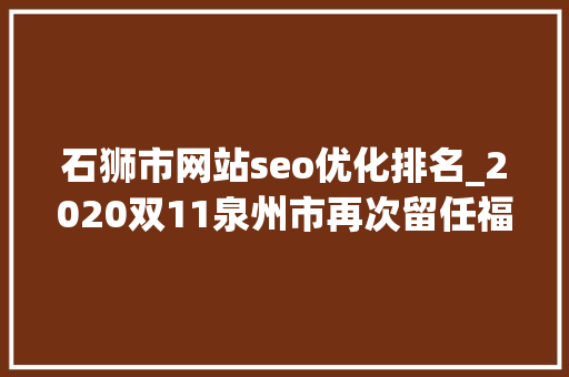 石狮市网站seo优化排名_2020双11泉州市再次留任福建省首位 石狮市网站seo优化排名_2020双11泉州市再次留任福建省首位 SEO关键词