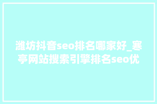 潍坊抖音seo排名哪家好_寒亭网站搜索引擎排名seo优化公司哪家效果好 潍坊抖音seo排名哪家好_寒亭网站搜索引擎排名seo优化公司哪家效果好 搜狗SEO