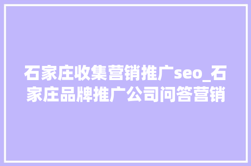 石家庄收集营销推广seo_石家庄品牌推广公司问答营销与SEO双剑合璧提升品牌曝光 石家庄收集营销推广seo_石家庄品牌推广公司问答营销与SEO双剑合璧提升品牌曝光 网站建设公司