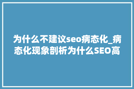 为什么不建议seo病态化_病态化现象剖析为什么SEO高手不建议你依靠SEO 为什么不建议seo病态化_病态化现象剖析为什么SEO高手不建议你依靠SEO 百度SEO