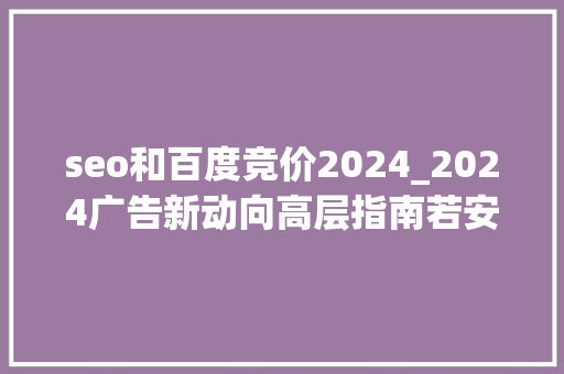 seo和百度竞价2024_2024广告新动向高层指南若安在百度广告中高效用钱 seo和百度竞价2024_2024广告新动向高层指南若安在百度广告中高效用钱 必应SEO