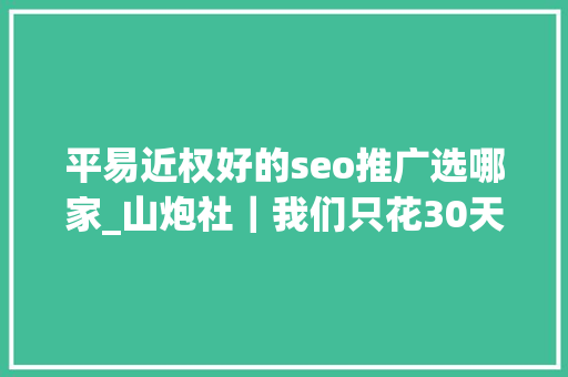平易近权好的seo推广选哪家_山炮社｜我们只花30天99元就打造了一位知乎网红 平易近权好的seo推广选哪家_山炮社｜我们只花30天99元就打造了一位知乎网红 SEO关键词