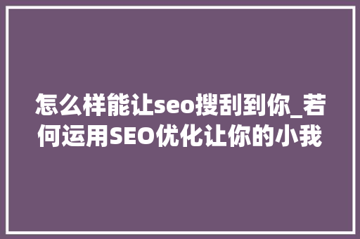 怎么样能让seo搜刮到你_若何运用SEO优化让你的小我网站在搜索引擎中脱颖而出 怎么样能让seo搜刮到你_若何运用SEO优化让你的小我网站在搜索引擎中脱颖而出 神马SEO