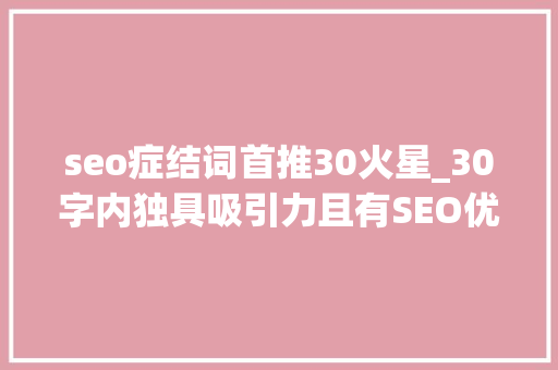 seo症结词首推30火星_30字内独具吸引力且有SEO优化的创意标题 seo症结词首推30火星_30字内独具吸引力且有SEO优化的创意标题 必应SEO