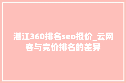 湛江360排名seo报价_云网客与竞价排名的差异 湛江360排名seo报价_云网客与竞价排名的差异 神马SEO