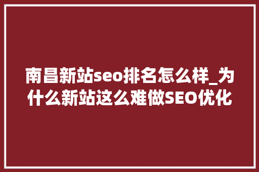 南昌新站seo排名怎么样_为什么新站这么难做SEO优化排名 南昌新站seo排名怎么样_为什么新站这么难做SEO优化排名 百度SEO