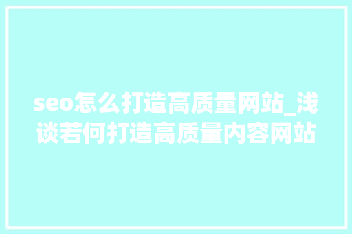 seo怎么打造高质量网站_浅谈若何打造高质量内容网站 seo怎么打造高质量网站_浅谈若何打造高质量内容网站 网站建设公司