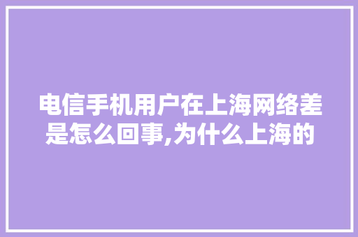 电信手机用户在上海网络差是怎么回事,为什么上海的网速快。 电信手机用户在上海网络差是怎么回事,为什么上海的网速快。 SEO关键词
