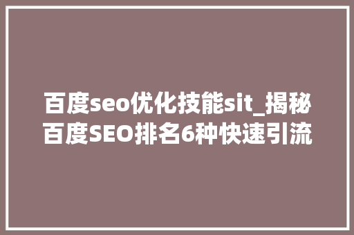 百度seo优化技能sit_揭秘百度SEO排名6种快速引流方法 百度seo优化技能sit_揭秘百度SEO排名6种快速引流方法 百度SEO