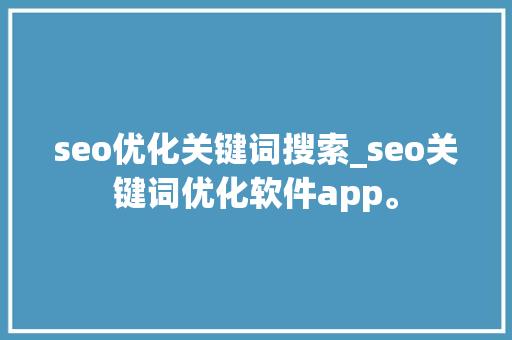 seo优化关键词搜索_seo关键词优化软件app。 seo优化关键词搜索_seo关键词优化软件app。 SEO关键词
