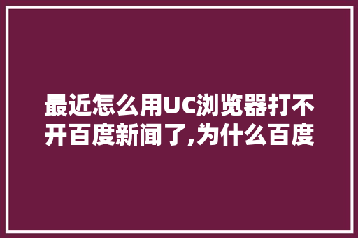 最近怎么用UC浏览器打不开百度新闻了,为什么百度网站上不了网。 最近怎么用UC浏览器打不开百度新闻了,为什么百度网站上不了网。 搜狗SEO
