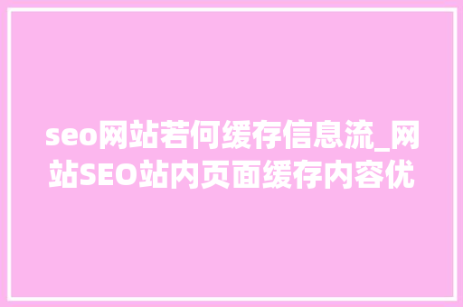 seo网站若何缓存信息流_网站SEO站内页面缓存内容优化技巧 seo网站若何缓存信息流_网站SEO站内页面缓存内容优化技巧 搜狗SEO