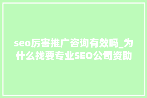 seo厉害推广咨询有效吗_为什么找要专业SEO公司资助长短常重要的 seo厉害推广咨询有效吗_为什么找要专业SEO公司资助长短常重要的 神马SEO