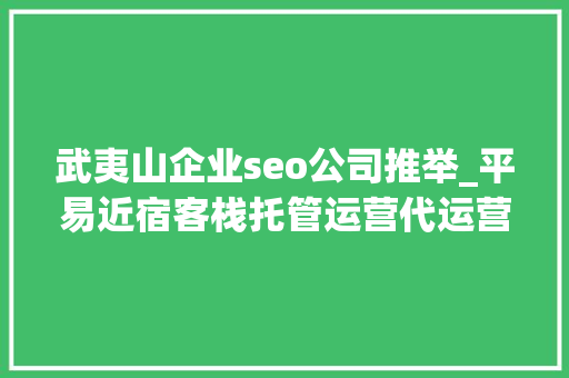 武夷山企业seo公司推举_平易近宿客栈托管运营代运营合作协议书合同样板客栈联盟版 武夷山企业seo公司推举_平易近宿客栈托管运营代运营合作协议书合同样板客栈联盟版 SEO关键词