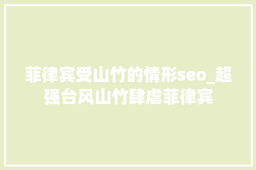 菲律宾受山竹的情形seo_超强台风山竹肆虐菲律宾 菲律宾受山竹的情形seo_超强台风山竹肆虐菲律宾 搜狗SEO