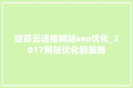 姑苏云速推网站seo优化_2017网站优化新策略 姑苏云速推网站seo优化_2017网站优化新策略 搜狗SEO