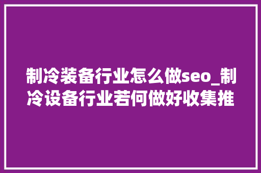 制冷装备行业怎么做seo_制冷设备行业若何做好收集推广 制冷装备行业怎么做seo_制冷设备行业若何做好收集推广 搜狗SEO