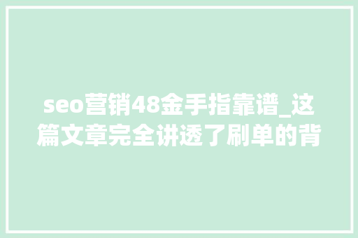 seo营销48金手指靠谱_这篇文章完全讲透了刷单的背后陷阱与认知误区 seo营销48金手指靠谱_这篇文章完全讲透了刷单的背后陷阱与认知误区 SEO关键词