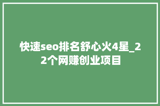 快速seo排名舒心火4星_22个网赚创业项目 快速seo排名舒心火4星_22个网赚创业项目 SEO关键词