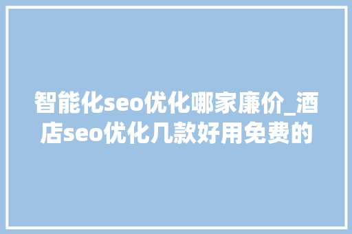 智能化seo优化哪家廉价_酒店seo优化几款好用免费的微信号排版器 智能化seo优化哪家廉价_酒店seo优化几款好用免费的微信号排版器 网站建设公司