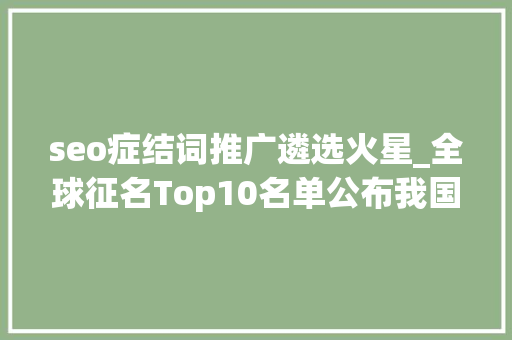 seo症结词推广遴选火星_全球征名Top10名单公布我国火星车若何开展探火之旅→