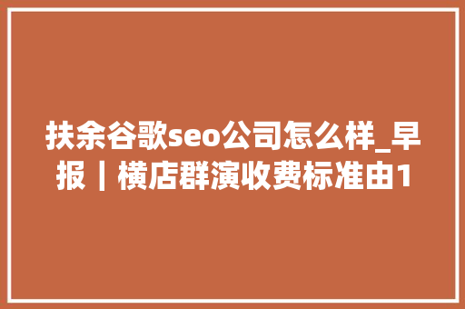 扶余谷歌seo公司怎么样_早报｜横店群演收费标准由100升至120元亚马逊日本公司被勒令整改 扶余谷歌seo公司怎么样_早报｜横店群演收费标准由100升至120元亚马逊日本公司被勒令整改 SEO关键词