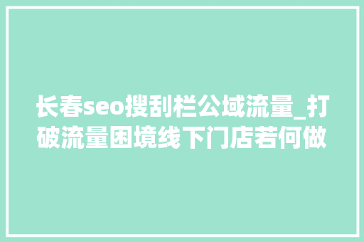 长春seo搜刮栏公域流量_打破流量困境线下门店若何做好小红书 长春seo搜刮栏公域流量_打破流量困境线下门店若何做好小红书 搜狗SEO