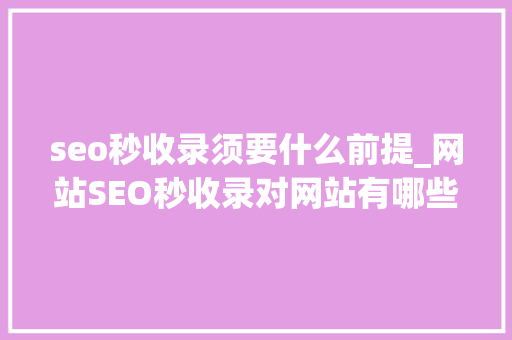 seo秒收录须要什么前提_网站SEO秒收录对网站有哪些要求 seo秒收录须要什么前提_网站SEO秒收录对网站有哪些要求 SEO关键词