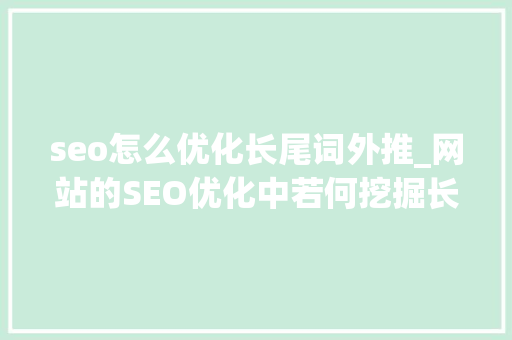 seo怎么优化长尾词外推_网站的SEO优化中若何挖掘长尾关键词 seo怎么优化长尾词外推_网站的SEO优化中若何挖掘长尾关键词 百度SEO