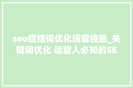 seo症结词优化运营经验_关键词优化 运营人必知的SEO优化实用技巧 seo症结词优化运营经验_关键词优化 运营人必知的SEO优化实用技巧 百度SEO