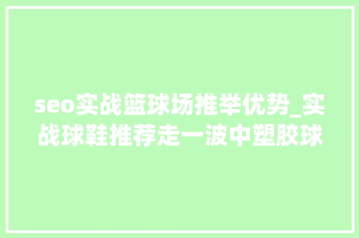 seo实战篮球场推举优势_实战球鞋推荐走一波中塑胶球场篇 seo实战篮球场推举优势_实战球鞋推荐走一波中塑胶球场篇 SEO关键词