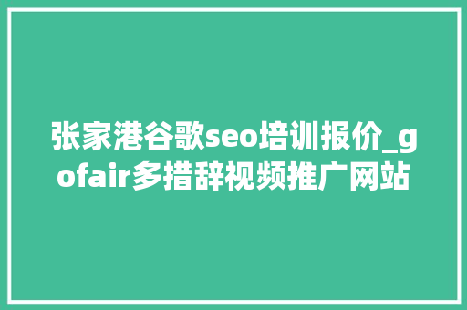 张家港谷歌seo培训报价_gofair多措辞视频推广网站外贸推广真有这么难吗 张家港谷歌seo培训报价_gofair多措辞视频推广网站外贸推广真有这么难吗 网站建设公司
