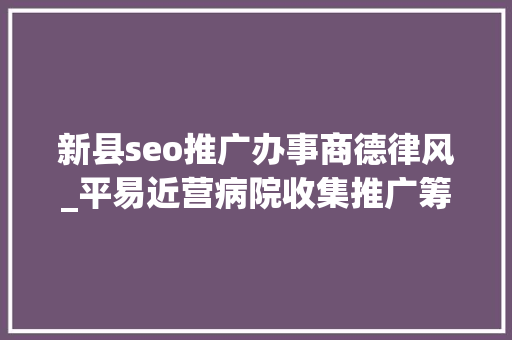 新县seo推广办事商德律风_平易近营病院收集推广筹划 新县seo推广办事商德律风_平易近营病院收集推广筹划 SEO关键词