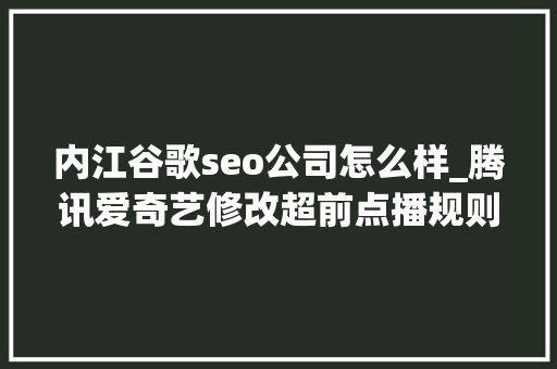 内江谷歌seo公司怎么样_腾讯爱奇艺修改超前点播规则柳传志卸任联想董事长拼多多回应商家售假酒 内江谷歌seo公司怎么样_腾讯爱奇艺修改超前点播规则柳传志卸任联想董事长拼多多回应商家售假酒 百度SEO